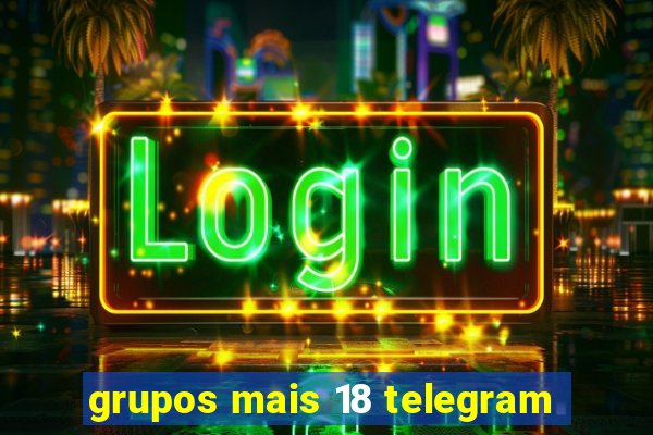 grupos mais 18 telegram